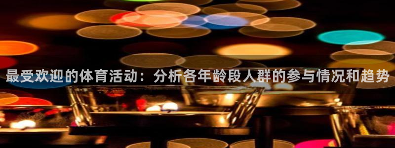 最受欢迎的体育活动：分析各年龄段人群的参与情况和趋势