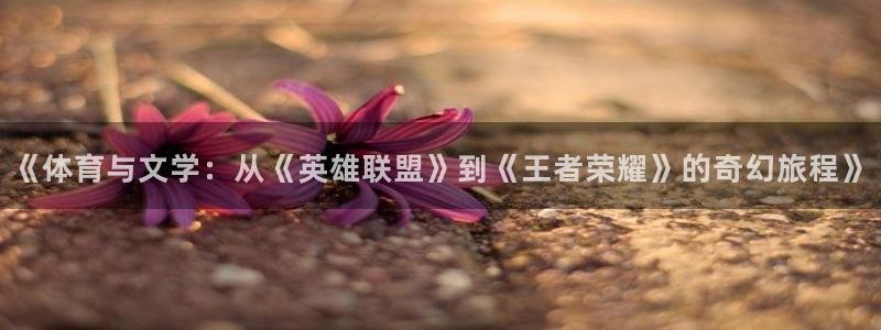 《体育与文学：从《英雄联盟》到《王者荣耀》的奇幻旅程》